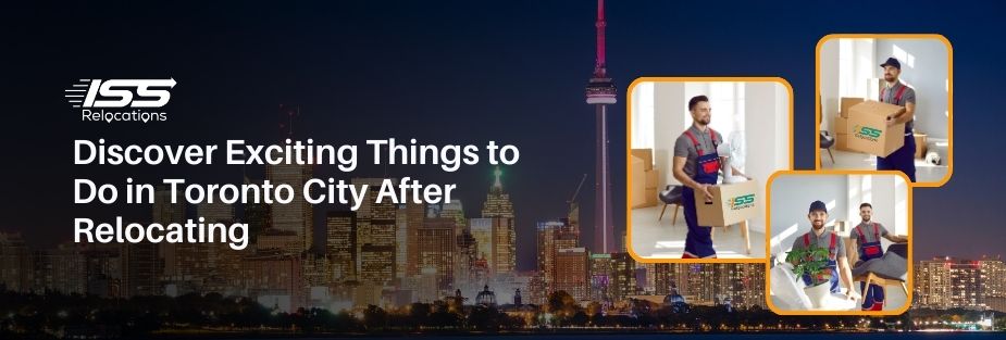Discover Exciting Things to Do in Toronto City After Relocating - ISS Relocations