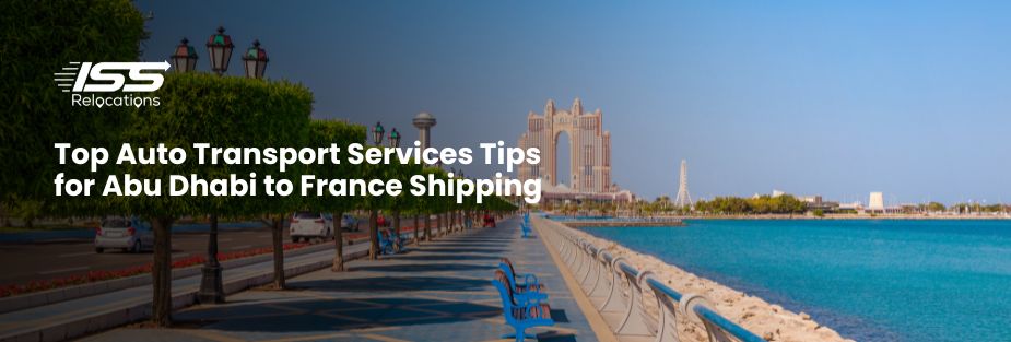 Top Auto Transport Services Tips for Abu Dhabi to France Shipping - ISS Relocations