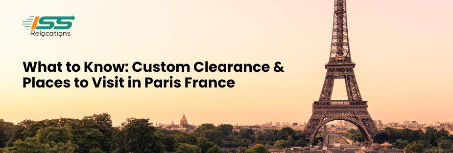 What to Know: Custom Clearance & Places to Visit in Paris France - ISS Relocations