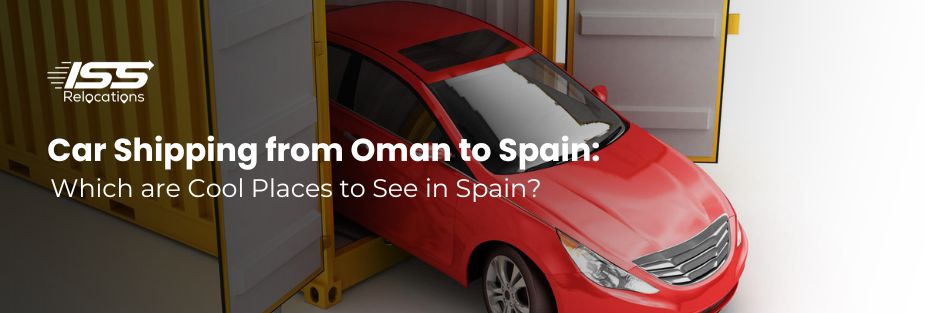 Car Shipping from Oman to Spain: Which are Cool Places to See in Spain? - ISS Relocations
