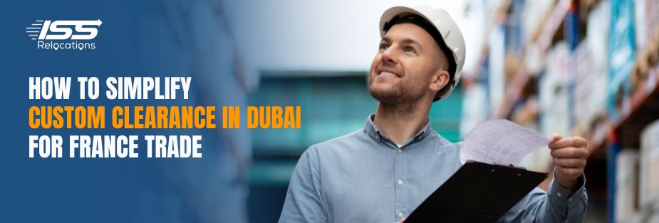 How to Simplify Custom Clearance in Dubai for France Trade - ISS Relocations