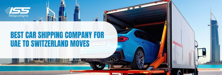 Best Car Shipping Company for UAE to Switzerland Moves - ISS Relocations