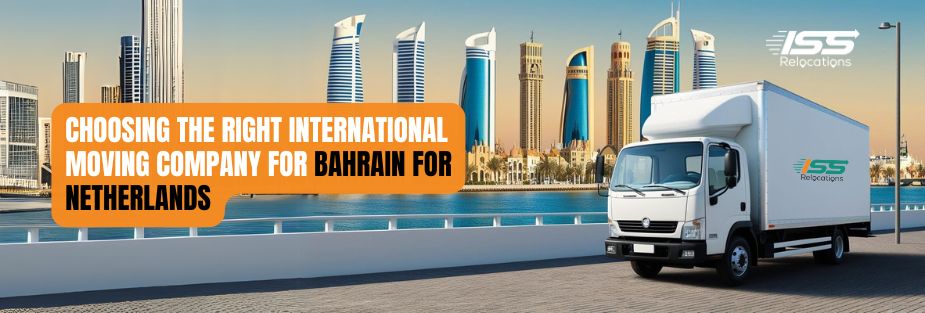 Choosing the Right International moving company for Bahrain for Netherlands - ISS Relocations