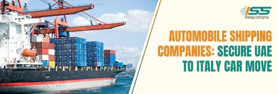 Automobile Shipping Companies: Secure UAE to Italy Car Move - ISS Relocations
