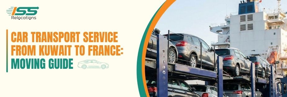 Car Transport Service From Kuwait to France: Moving Guide - ISS Relocations