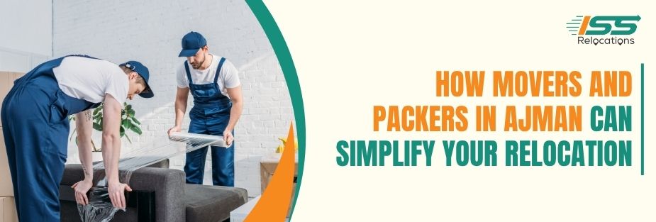 How Movers and Packers in Ajman Can Simplify Your Relocation - ISS Relocations