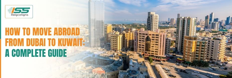 How to Move Abroad From Dubai to Kuwait: A Complete Guide - ISS Relocations