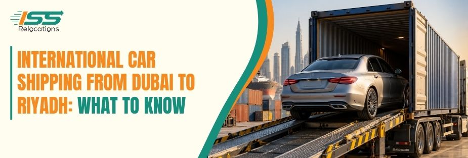 International Car Shipping From Dubai to Riyadh: What to Know - ISS Relocations