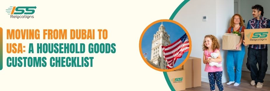 Moving From Dubai to USA: A Household Goods Customs Checklist - ISS Relocations